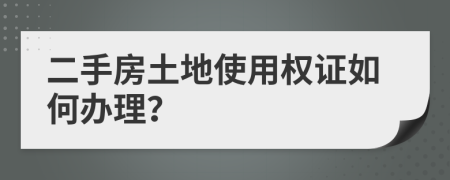 二手房土地使用权证如何办理？