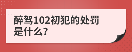 醉驾102初犯的处罚是什么？