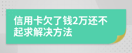 信用卡欠了钱2万还不起求解决方法