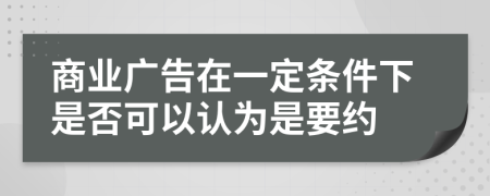 商业广告在一定条件下是否可以认为是要约