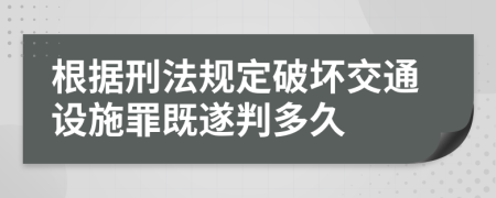 根据刑法规定破坏交通设施罪既遂判多久