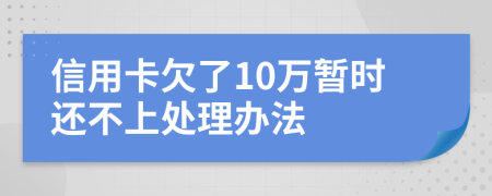 信用卡欠了10万暂时还不上处理办法