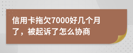 信用卡拖欠7000好几个月了，被起诉了怎么协商