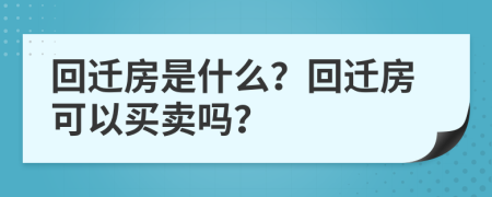 回迁房是什么？回迁房可以买卖吗？