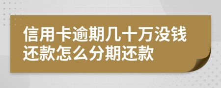 信用卡逾期几十万没钱还款怎么分期还款