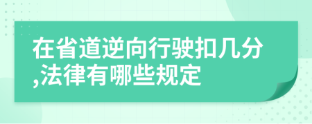 在省道逆向行驶扣几分,法律有哪些规定