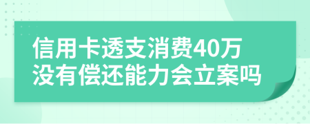 信用卡透支消费40万没有偿还能力会立案吗
