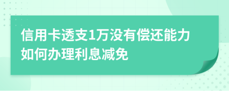 信用卡透支1万没有偿还能力如何办理利息减免