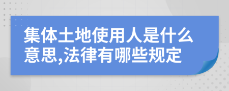 集体土地使用人是什么意思,法律有哪些规定