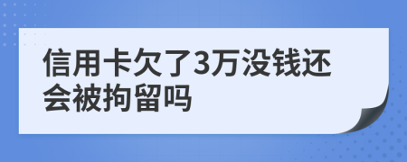 信用卡欠了3万没钱还会被拘留吗