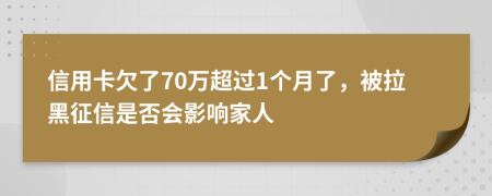 信用卡欠了70万超过1个月了，被拉黑征信是否会影响家人