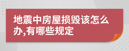 地震中房屋损毁该怎么办,有哪些规定