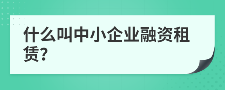 什么叫中小企业融资租赁？