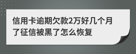 信用卡逾期欠款2万好几个月了征信被黑了怎么恢复