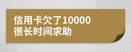 信用卡欠了10000很长时间求助
