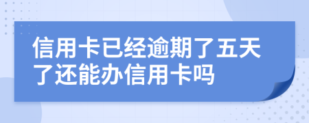 信用卡已经逾期了五天了还能办信用卡吗