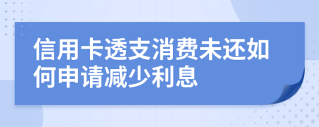 信用卡透支消费未还如何申请减少利息