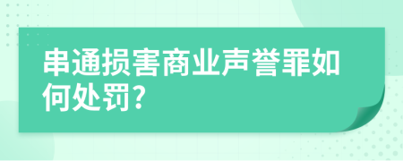 串通损害商业声誉罪如何处罚?