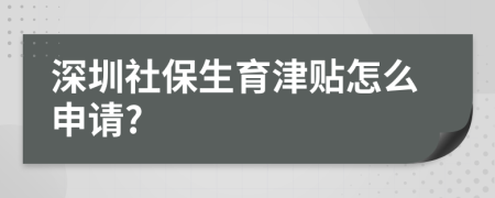 深圳社保生育津贴怎么申请?