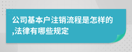 公司基本户注销流程是怎样的,法律有哪些规定