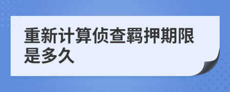 重新计算侦查羁押期限是多久