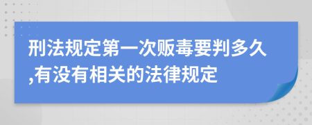 刑法规定第一次贩毒要判多久,有没有相关的法律规定