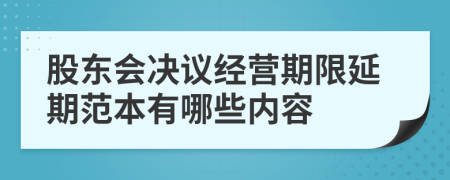 股东会决议经营期限延期范本有哪些内容