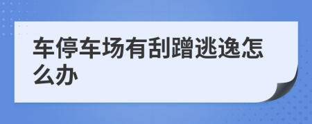 车停车场有刮蹭逃逸怎么办