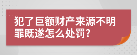 犯了巨额财产来源不明罪既遂怎么处罚?