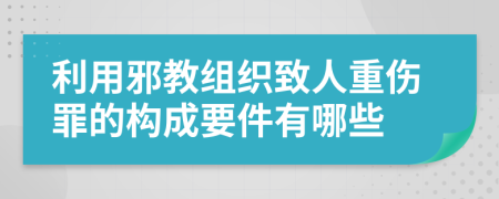 利用邪教组织致人重伤罪的构成要件有哪些