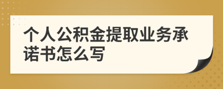 个人公积金提取业务承诺书怎么写