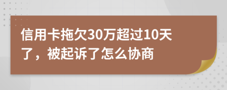 信用卡拖欠30万超过10天了，被起诉了怎么协商