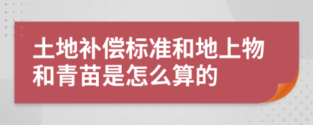 土地补偿标准和地上物和青苗是怎么算的