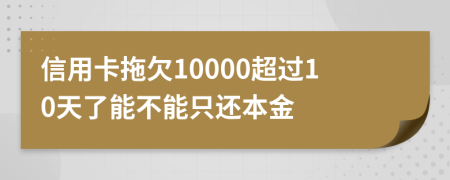 信用卡拖欠10000超过10天了能不能只还本金