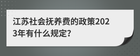 江苏社会抚养费的政策2023年有什么规定？