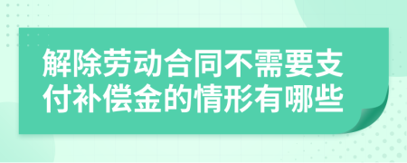 解除劳动合同不需要支付补偿金的情形有哪些