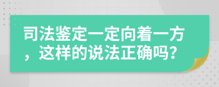 司法鉴定一定向着一方，这样的说法正确吗？