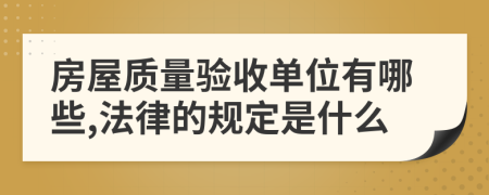 房屋质量验收单位有哪些,法律的规定是什么