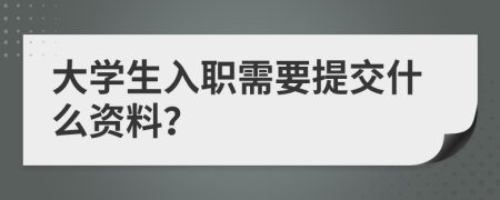 大学生入职需要提交什么资料？