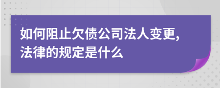 如何阻止欠债公司法人变更,法律的规定是什么