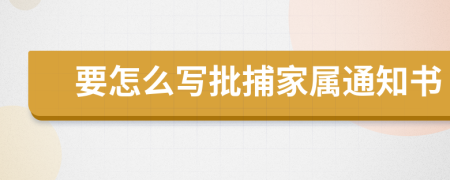 要怎么写批捕家属通知书