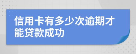 信用卡有多少次逾期才能贷款成功