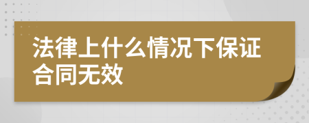 法律上什么情况下保证合同无效