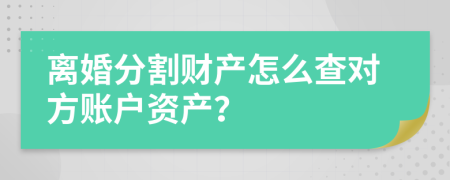 离婚分割财产怎么查对方账户资产？