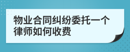 物业合同纠纷委托一个律师如何收费