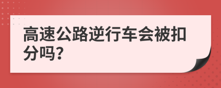 高速公路逆行车会被扣分吗？