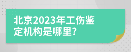 北京2023年工伤鉴定机构是哪里?