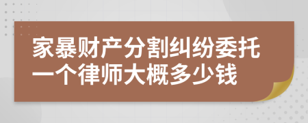 家暴财产分割纠纷委托一个律师大概多少钱