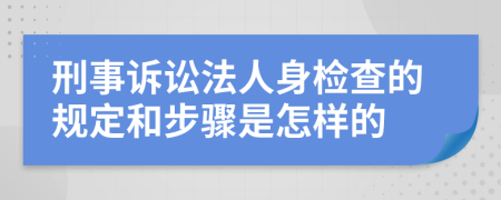 刑事诉讼法人身检查的规定和步骤是怎样的