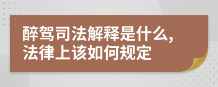 醉驾司法解释是什么,法律上该如何规定